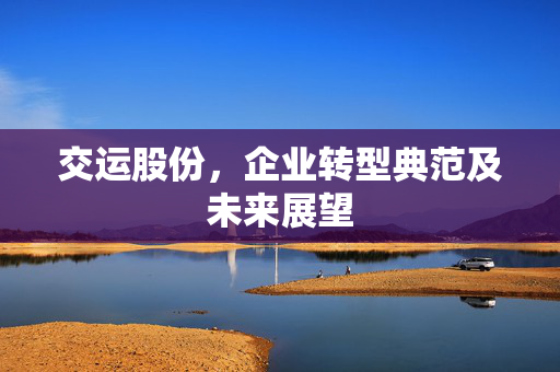 交运股份，企业转型典范及未来展望