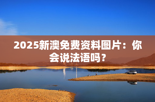 2025新澳免费资料图片：你会说法语吗？