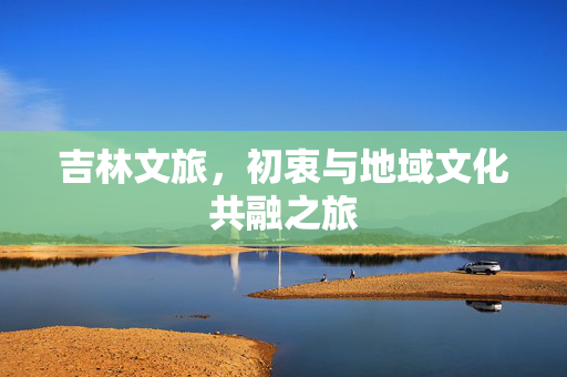 吉林文旅，初衷与地域文化共融之旅