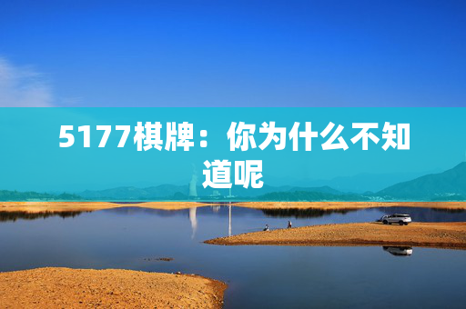 5177棋牌：你为什么不知道呢