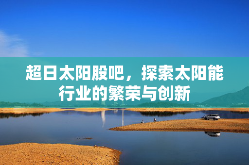 超日太阳股吧，探索太阳能行业的繁荣与创新