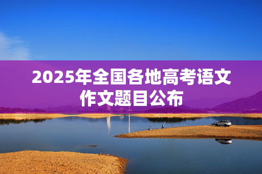 2025年全国各地高考语文作文题目公布