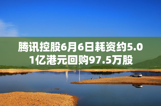 腾讯控股6月6日耗资约5.01亿港元回购97.5万股