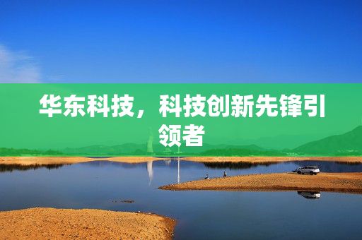 华东科技，科技创新先锋引领者