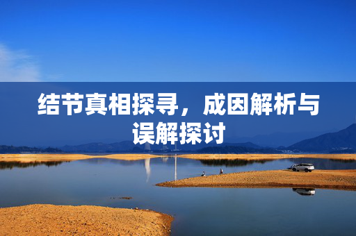 结节真相探寻，成因解析与误解探讨