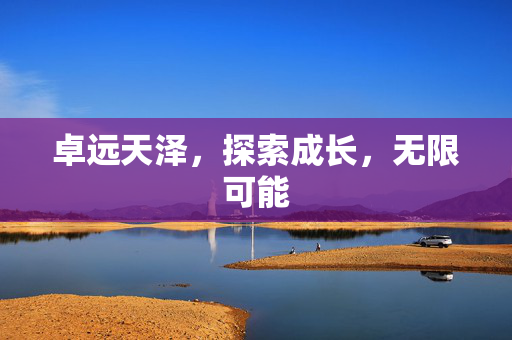 卓远天泽，探索成长，无限可能