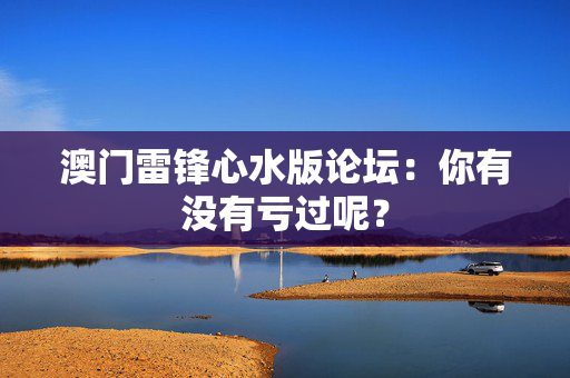 澳门雷锋心水版论坛：你有没有亏过呢？