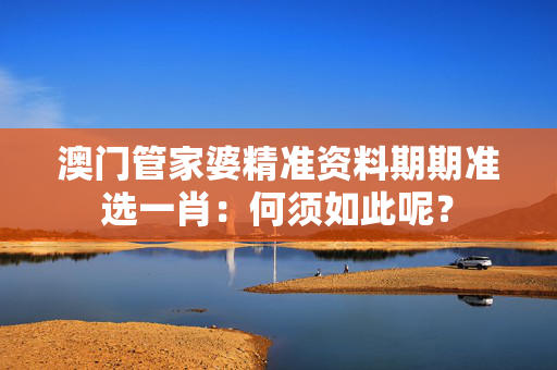澳门管家婆精准资料期期准选一肖：何须如此呢？