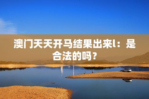 澳门天天开马结果出来l：是合法的吗？