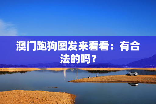 澳门跑狗图发来看看：有合法的吗？