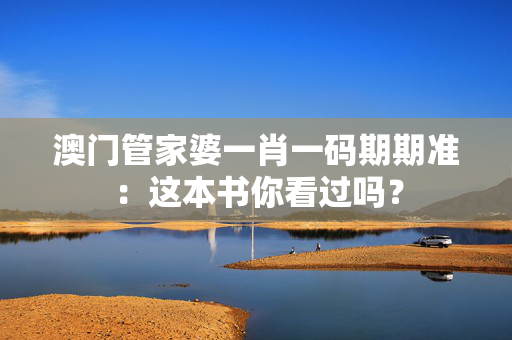 澳门管家婆一肖一码期期准：这本书你看过吗？