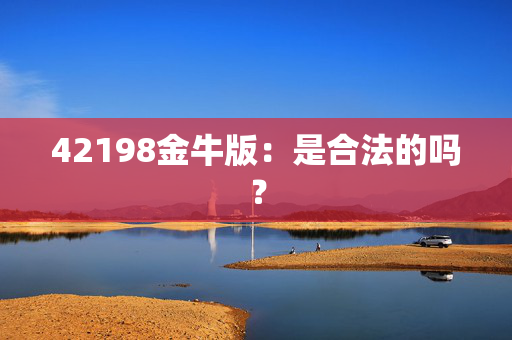 42198金牛版：是合法的吗？