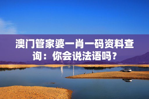澳门管家婆一肖一码资料查询：你会说法语吗？
