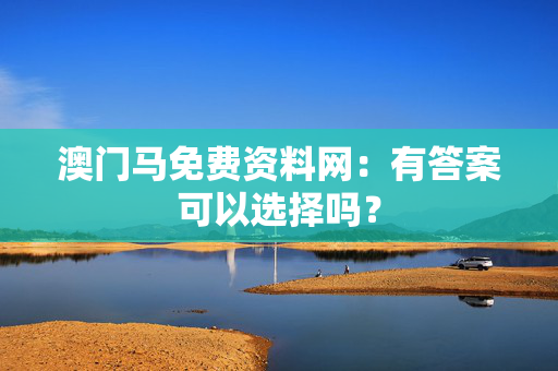 澳门马免费资料网：有答案可以选择吗？
