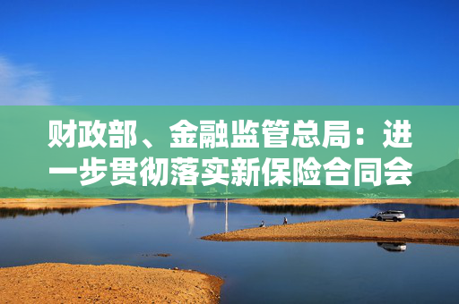 财政部、金融监管总局：进一步贯彻落实新保险合同会计准则