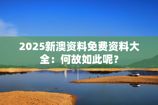 2025新澳资料免费资料大全：何故如此呢？