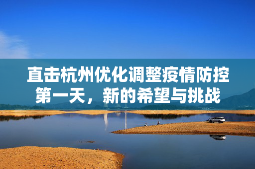 直击杭州优化调整疫情防控第一天，新的希望与挑战