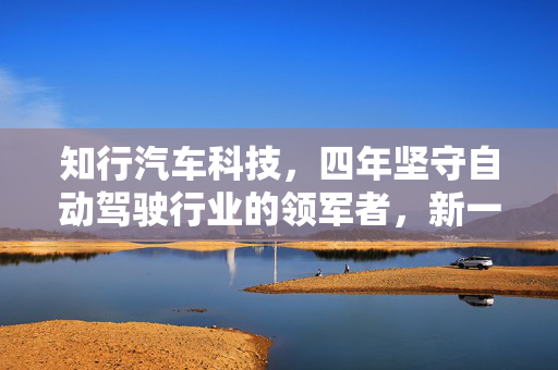 知行汽车科技，四年坚守自动驾驶行业的领军者，新一年亏损再扩大