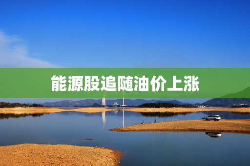 能源股追随油价上涨