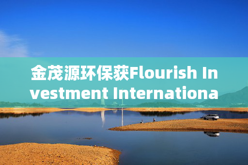 金茂源环保获Flourish Investment International Limited增持2200万股 每股作价2港元