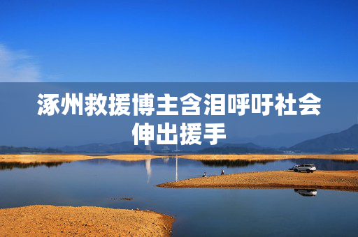 涿州救援博主含泪呼吁社会伸出援手