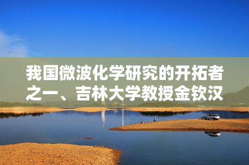 我国微波化学研究的开拓者之一、吉林大学教授金钦汉逝世