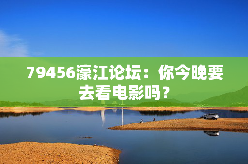 79456濠江论坛：你今晚要去看电影吗？