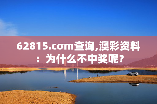 62815.cσm查询,澳彩资料：为什么不中奖呢？