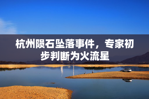 杭州陨石坠落事件，专家初步判断为火流星