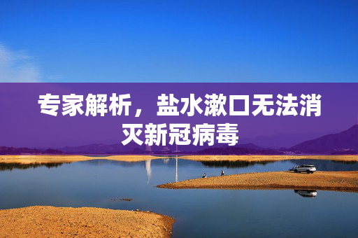 专家解析，盐水漱口无法消灭新冠病毒