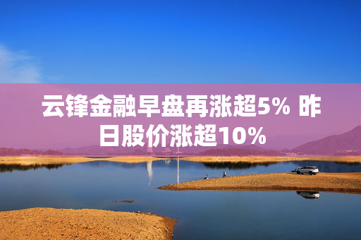 云锋金融早盘再涨超5% 昨日股价涨超10%