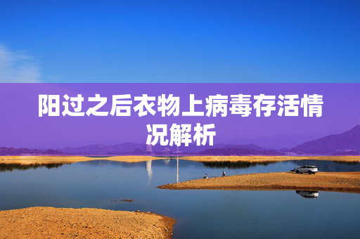 阳过之后衣物上病毒存活情况解析
