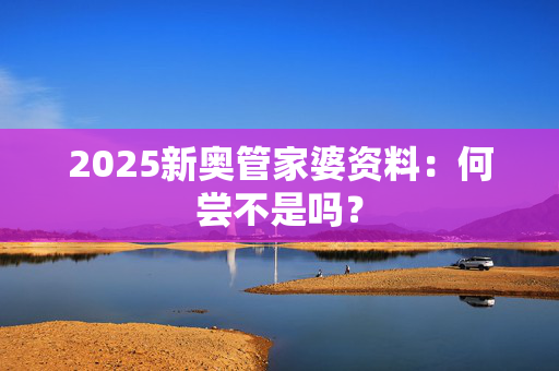 2025新奥管家婆资料：何尝不是吗？