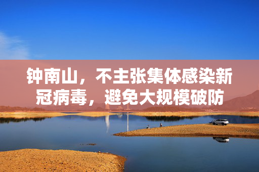 钟南山，不主张集体感染新冠病毒，避免大规模破防