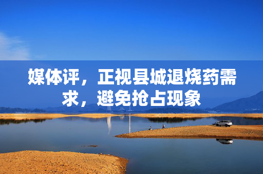 媒体评，正视县城退烧药需求，避免抢占现象