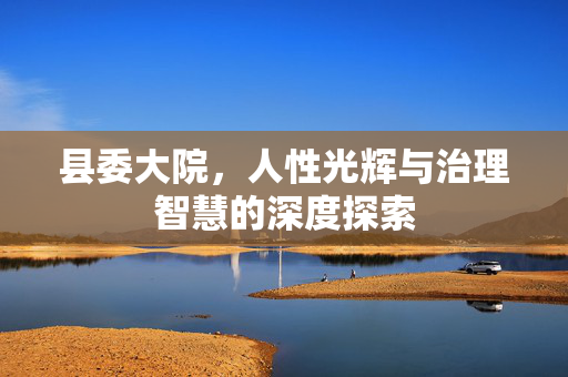 县委大院，人性光辉与治理智慧的深度探索