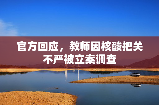 官方回应，教师因核酸把关不严被立案调查