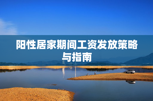 阳性居家期间工资发放策略与指南