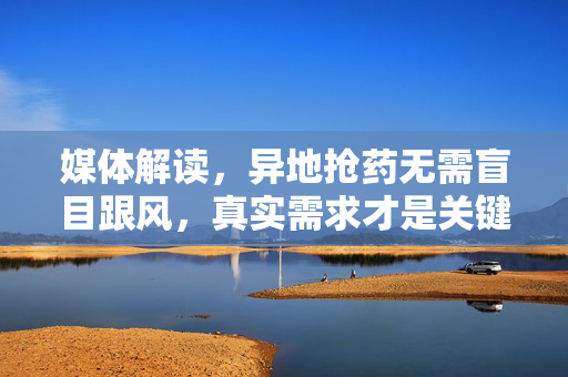 媒体解读，异地抢药无需盲目跟风，真实需求才是关键