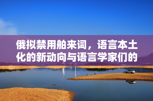 俄拟禁用舶来词，语言本土化的新动向与语言学家们的支持