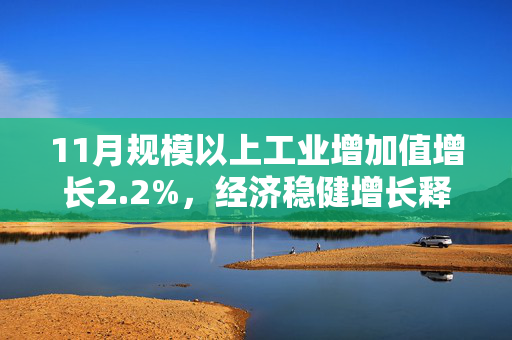 11月规模以上工业增加值增长2.2%，经济稳健增长释放积极信号
