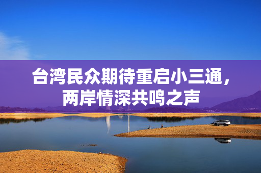 台湾民众期待重启小三通，两岸情深共鸣之声