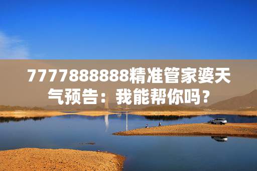 7777888888精准管家婆天气预告：我能帮你吗？