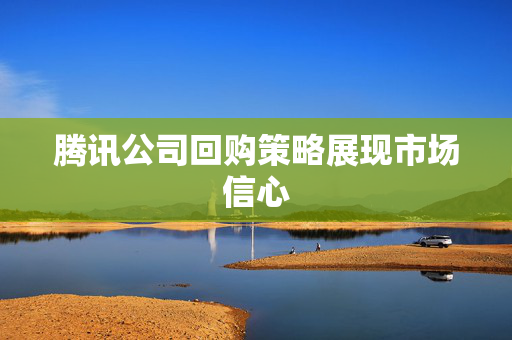 腾讯公司回购策略展现市场信心