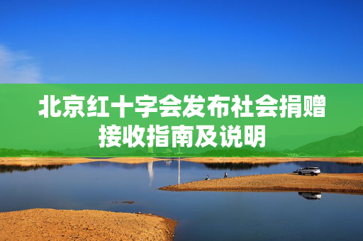 北京红十字会发布社会捐赠接收指南及说明