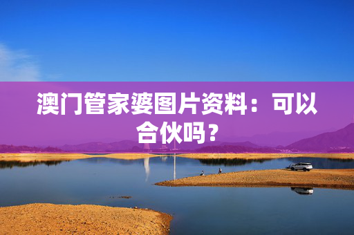 澳门管家婆图片资料：可以合伙吗？