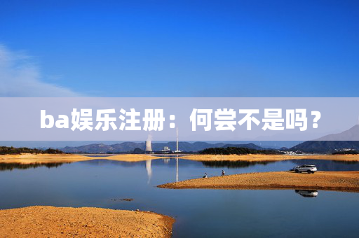 ba娱乐注册：何尝不是吗？