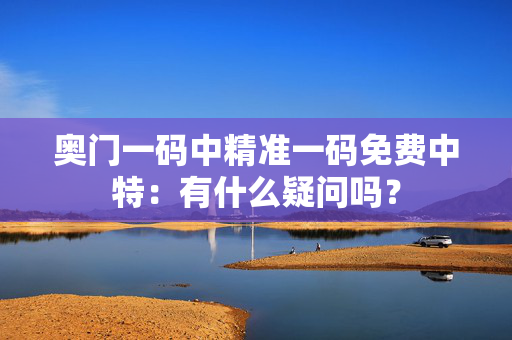 奥门一码中精准一码免费中特：有什么疑问吗？