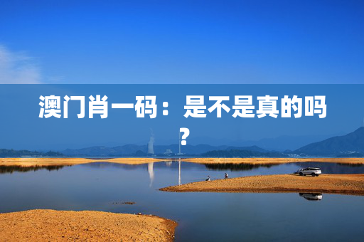 澳门肖一码：是不是真的吗？