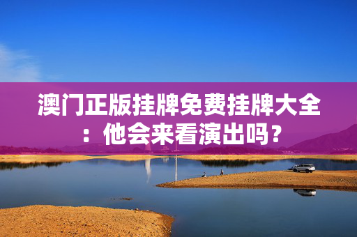 澳门正版挂牌免费挂牌大全：他会来看演出吗？